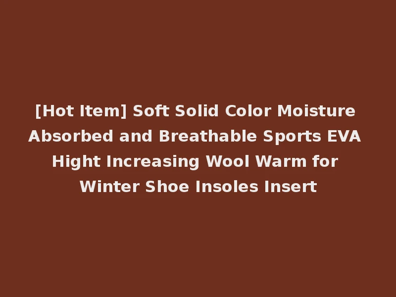 [Hot Item] Soft Solid Color Moisture Absorbed and Breathable Sports EVA Hight Increasing Wool Warm for Winter Shoe Insoles Insert