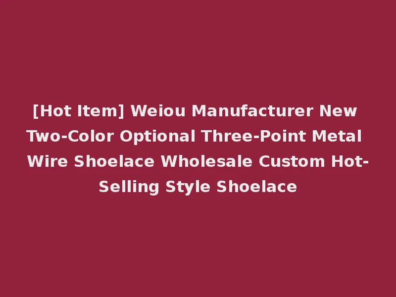 [Hot Item] Weiou Manufacturer New Two-Color Optional Three-Point Metal Wire Shoelace Wholesale Custom Hot-Selling Style Shoelace