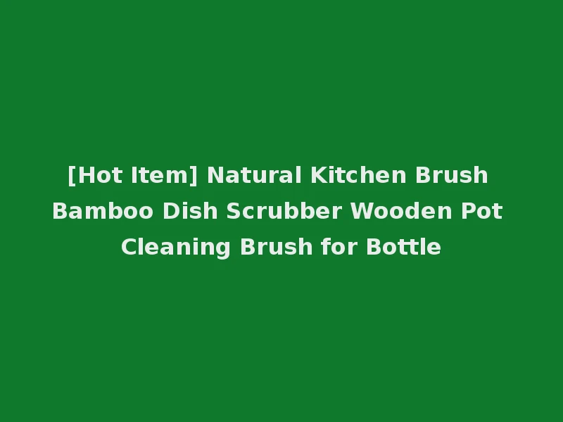[Hot Item] Natural Kitchen Brush Bamboo Dish Scrubber Wooden Pot Cleaning Brush for Bottle