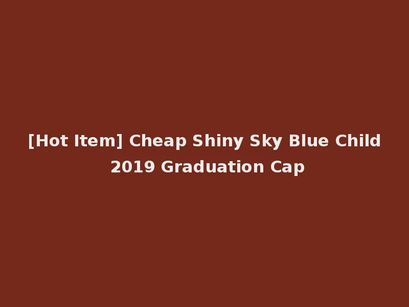 [Hot Item] Cheap Shiny Sky Blue Child 2019 Graduation Cap