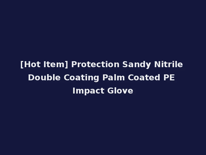 [Hot Item] Protection Sandy Nitrile Double Coating Palm Coated PE Impact Glove