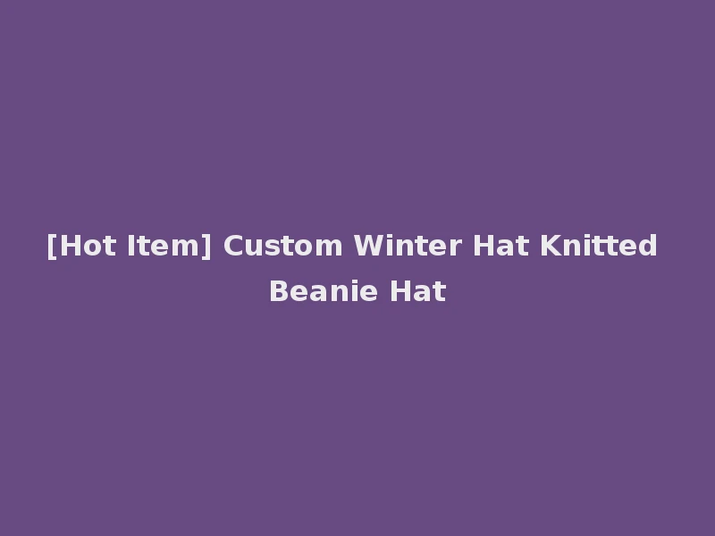 [Hot Item] Custom Winter Hat Knitted Beanie Hat
