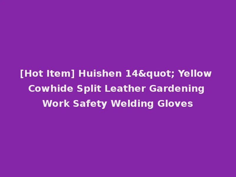[Hot Item] Huishen 14" Yellow Cowhide Split Leather Gardening Work Safety Welding Gloves
