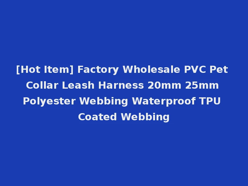[Hot Item] Factory Wholesale PVC Pet Collar Leash Harness 20mm 25mm Polyester Webbing Waterproof TPU Coated Webbing