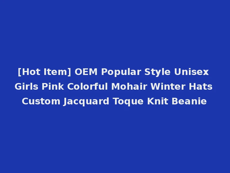 [Hot Item] OEM Popular Style Unisex Girls Pink Colorful Mohair Winter Hats Custom Jacquard Toque Knit Beanie