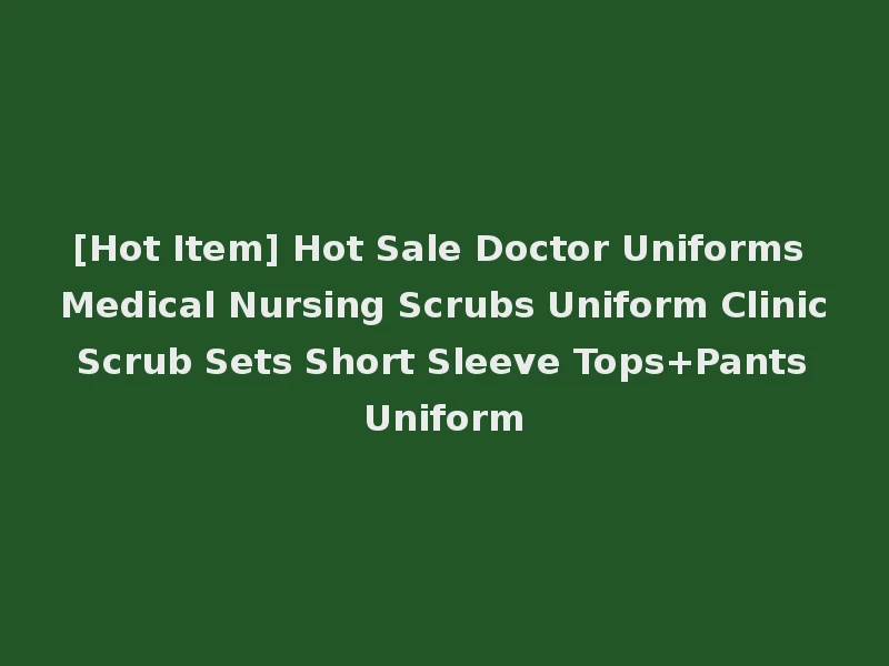 [Hot Item] Hot Sale Doctor Uniforms Medical Nursing Scrubs Uniform Clinic Scrub Sets Short Sleeve Tops+Pants Uniform