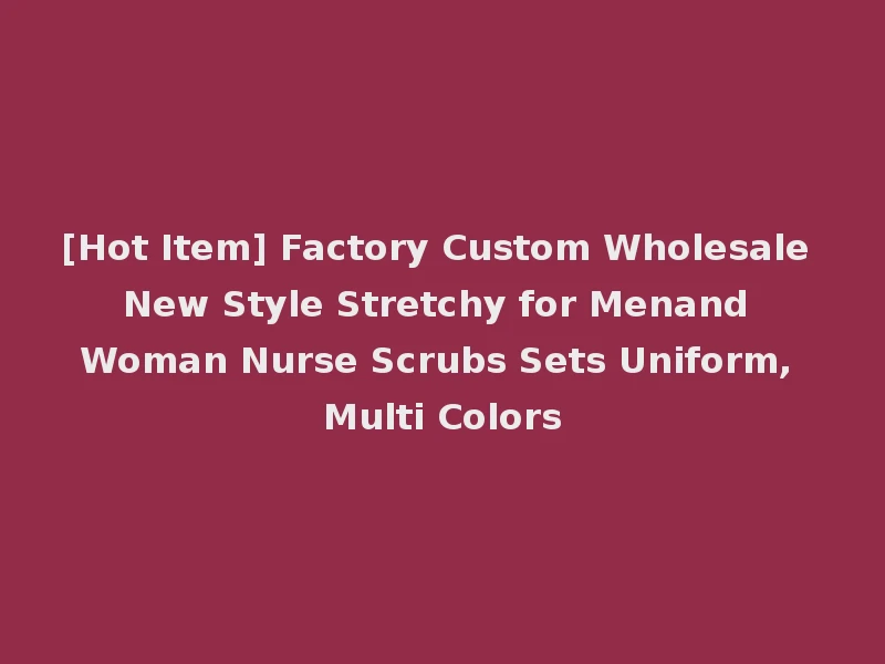 [Hot Item] Factory Custom Wholesale New Style Stretchy for Menand Woman Nurse Scrubs Sets Uniform, Multi Colors