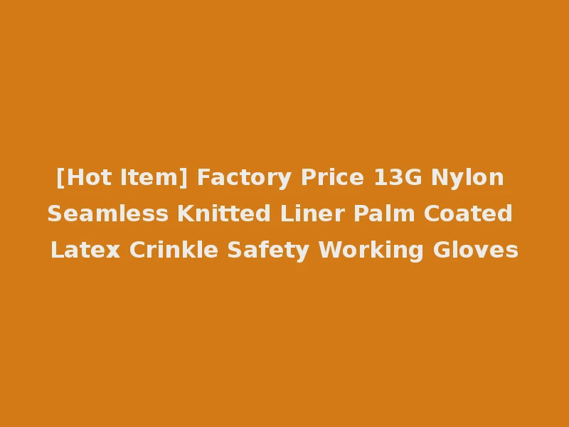 [Hot Item] Factory Price 13G Nylon Seamless Knitted Liner Palm Coated Latex Crinkle Safety Working Gloves