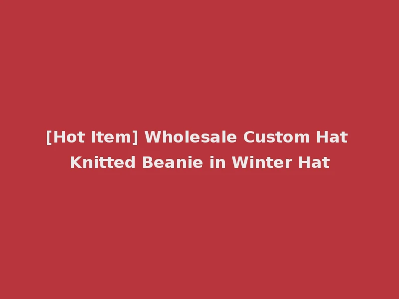 [Hot Item] Wholesale Custom Hat Knitted Beanie in Winter Hat