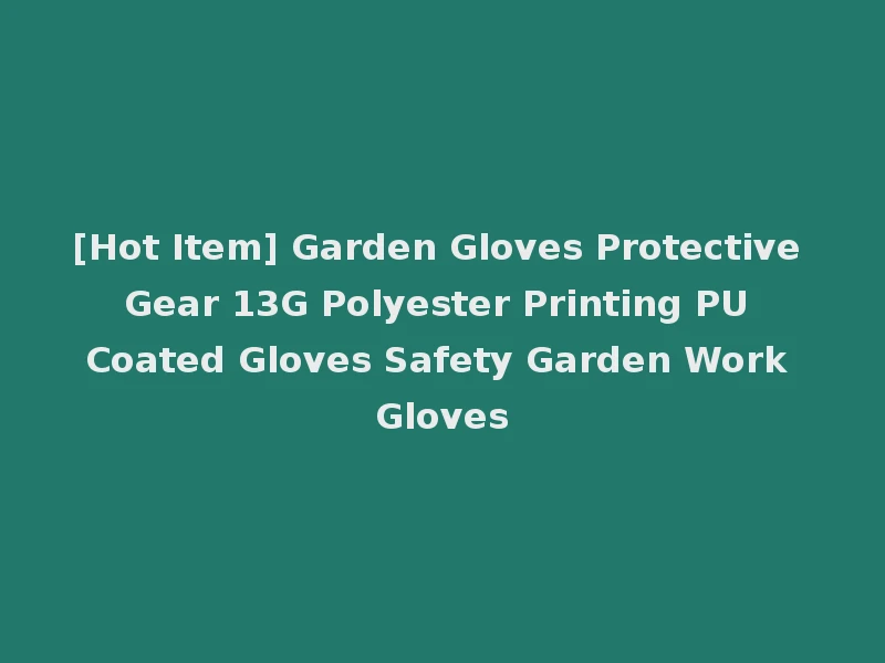 [Hot Item] Garden Gloves Protective Gear 13G Polyester Printing PU Coated Gloves Safety Garden Work Gloves