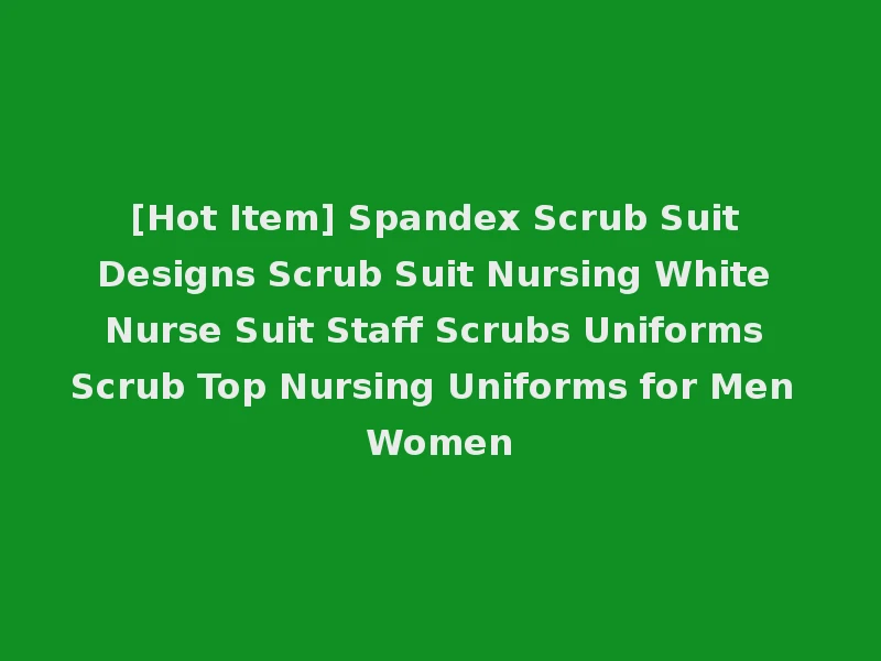[Hot Item] Spandex Scrub Suit Designs Scrub Suit Nursing White Nurse Suit Staff Scrubs Uniforms Scrub Top Nursing Uniforms for Men Women