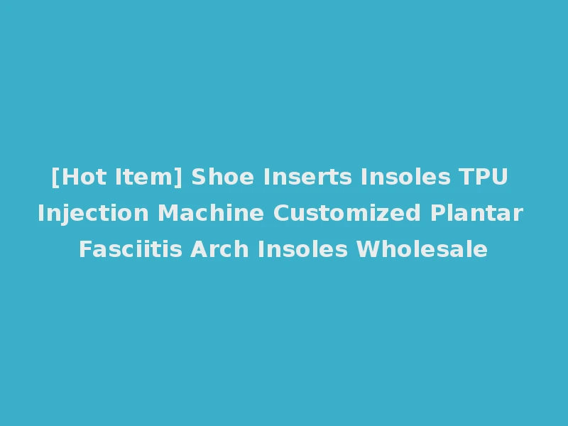 [Hot Item] Shoe Inserts Insoles TPU Injection Machine Customized Plantar Fasciitis Arch Insoles Wholesale