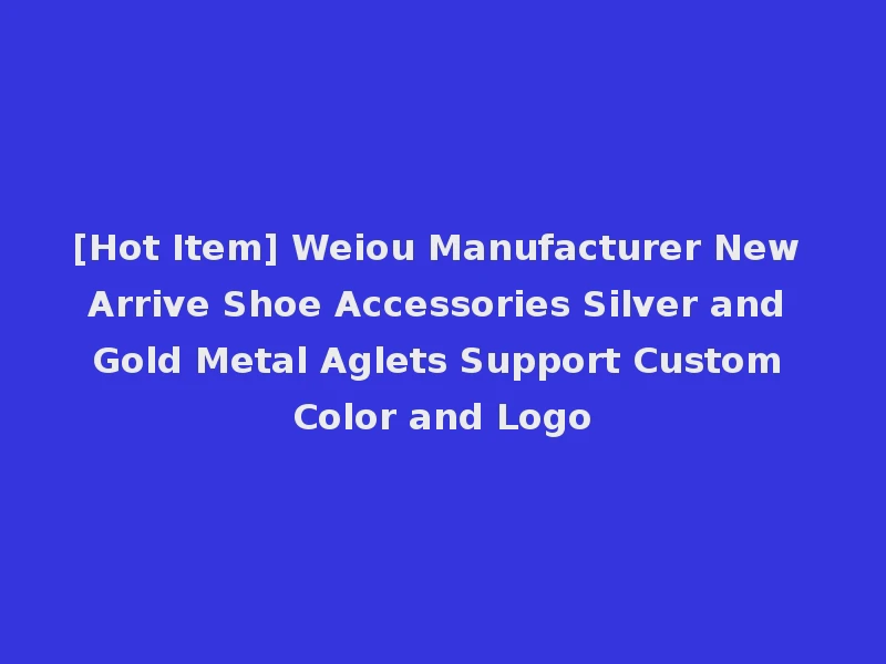 [Hot Item] Weiou Manufacturer New Arrive Shoe Accessories Silver and Gold Metal Aglets Support Custom Color and Logo
