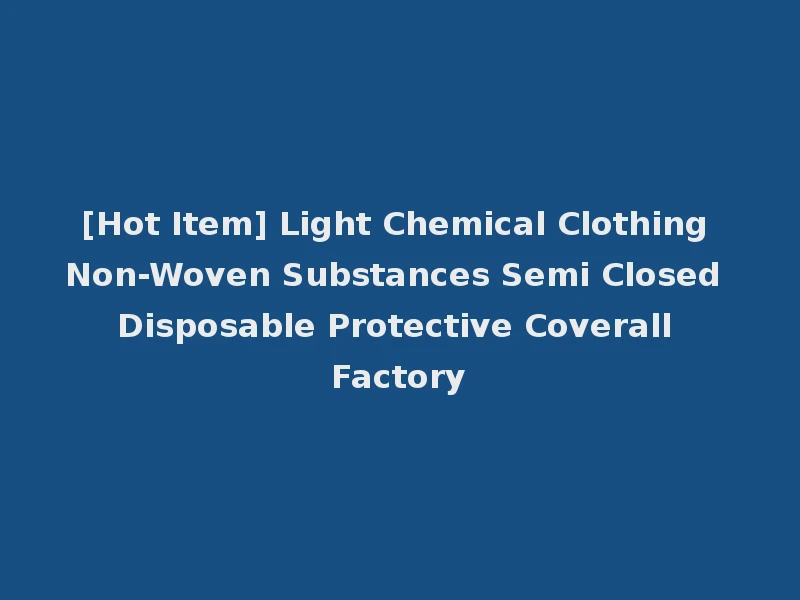 [Hot Item] Light Chemical Clothing Non-Woven Substances Semi Closed Disposable Protective Coverall Factory