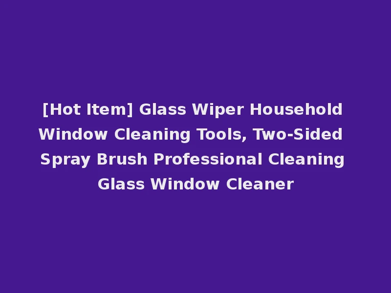 [Hot Item] Glass Wiper Household Window Cleaning Tools, Two-Sided Spray Brush Professional Cleaning Glass Window Cleaner