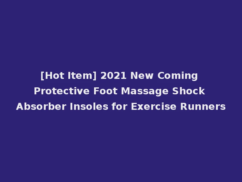 [Hot Item] 2021 New Coming Protective Foot Massage Shock Absorber Insoles for Exercise Runners