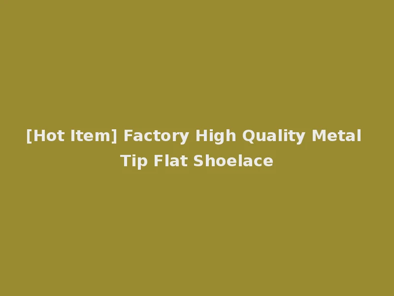 [Hot Item] Factory High Quality Metal Tip Flat Shoelace