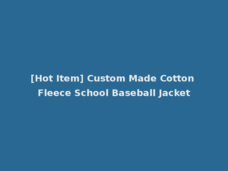 [Hot Item] Custom Made Cotton Fleece School Baseball Jacket