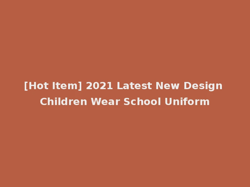 [Hot Item] 2021 Latest New Design Children Wear School Uniform
