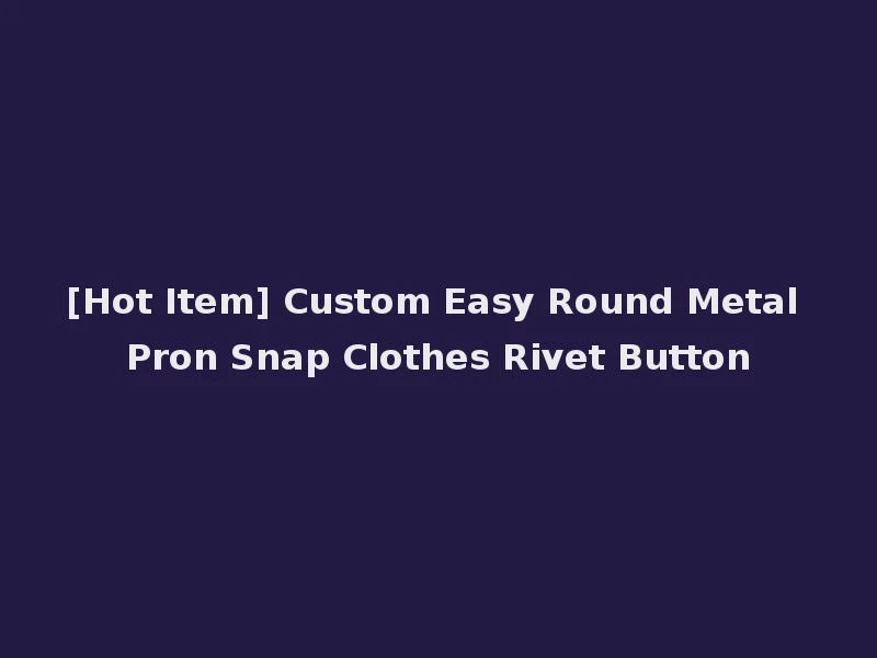 [Hot Item] Custom Easy Round Metal Pron Snap Clothes Rivet Button