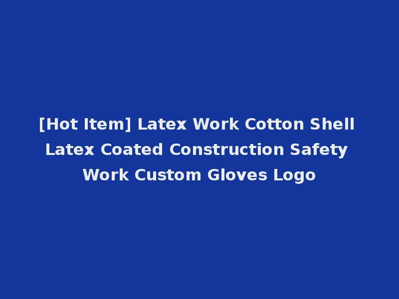 [Hot Item] Latex Work Cotton Shell Latex Coated Construction Safety Work Custom Gloves Logo