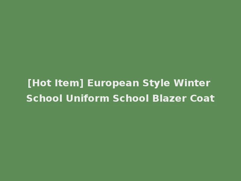 [Hot Item] European Style Winter School Uniform School Blazer Coat