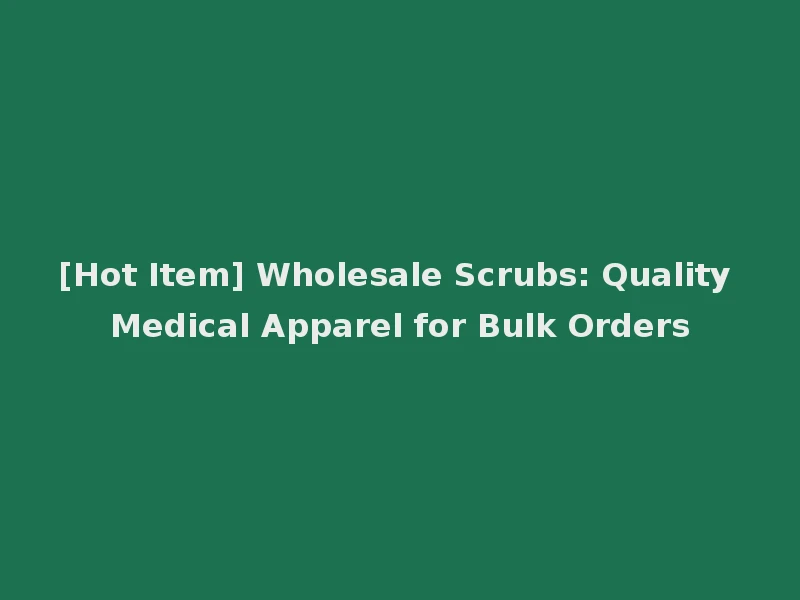 [Hot Item] Wholesale Scrubs: Quality Medical Apparel for Bulk Orders