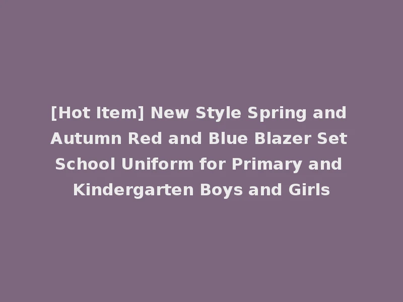 [Hot Item] New Style Spring and Autumn Red and Blue Blazer Set School Uniform for Primary and Kindergarten Boys and Girls