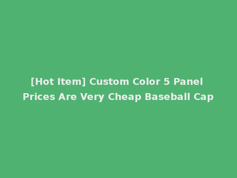 [Hot Item] Custom Color 5 Panel Prices Are Very Cheap Baseball Cap