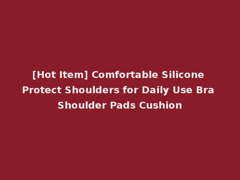 [Hot Item] Comfortable Silicone Protect Shoulders for Daily Use Bra Shoulder Pads Cushion
