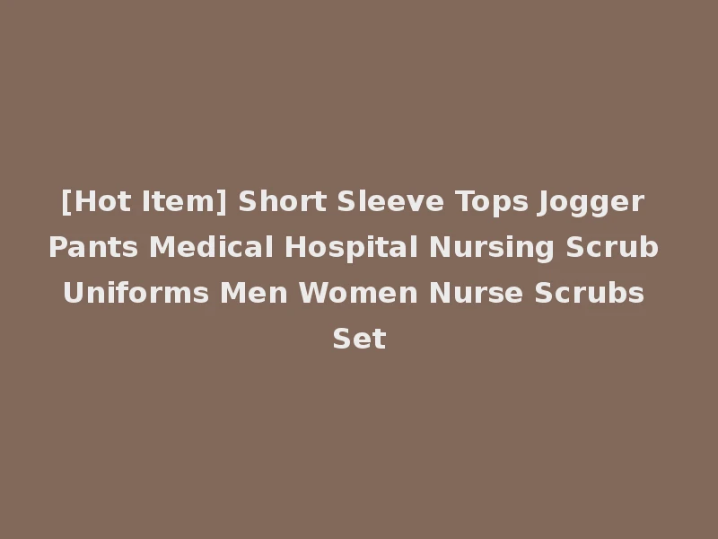 [Hot Item] Short Sleeve Tops Jogger Pants Medical Hospital Nursing Scrub Uniforms Men Women Nurse Scrubs Set