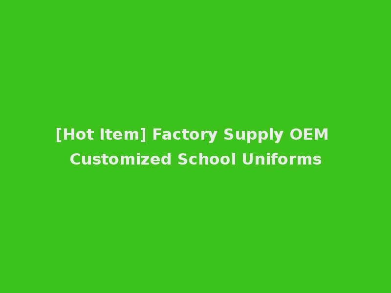[Hot Item] Factory Supply OEM Customized School Uniforms