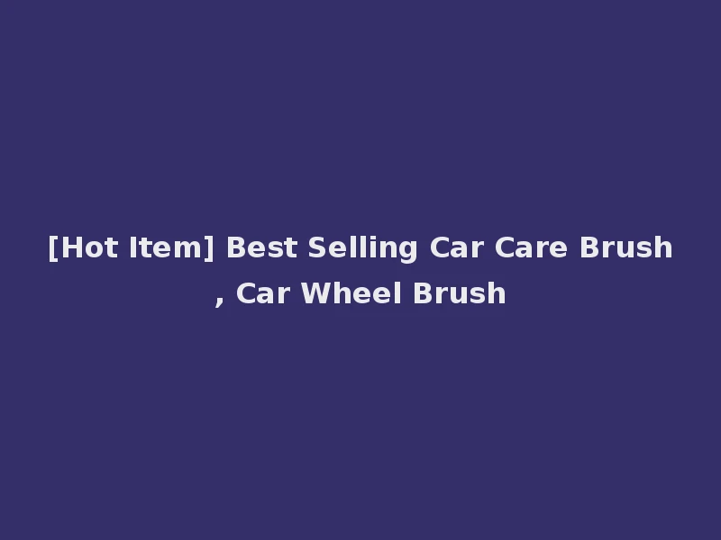 [Hot Item] Best Selling Car Care Brush, Car Wheel Brush