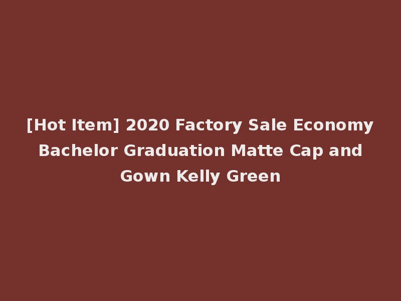 [Hot Item] 2020 Factory Sale Economy Bachelor Graduation Matte Cap and Gown Kelly Green