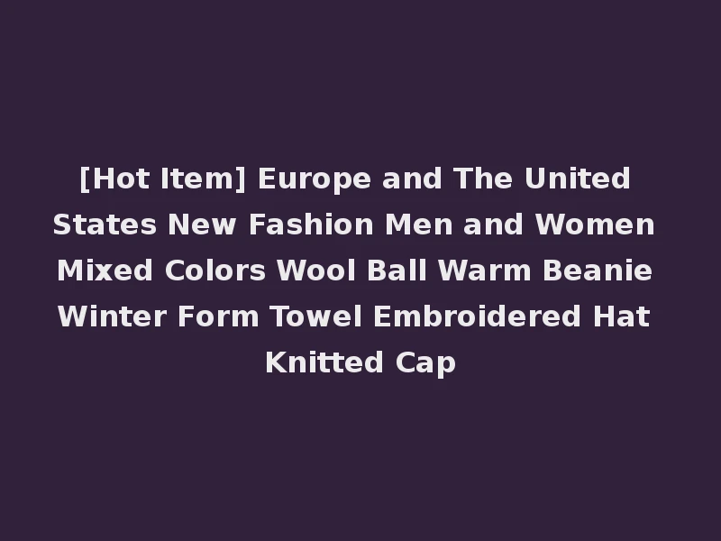 [Hot Item] Europe and The United States New Fashion Men and Women Mixed Colors Wool Ball Warm Beanie Winter Form Towel Embroidered Hat Knitted Cap