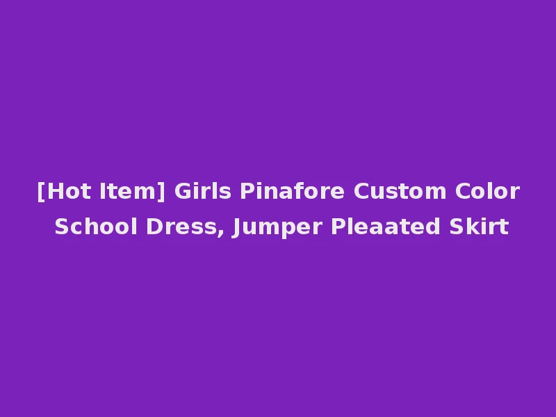 [Hot Item] Girls Pinafore Custom Color School Dress, Jumper Pleaated Skirt