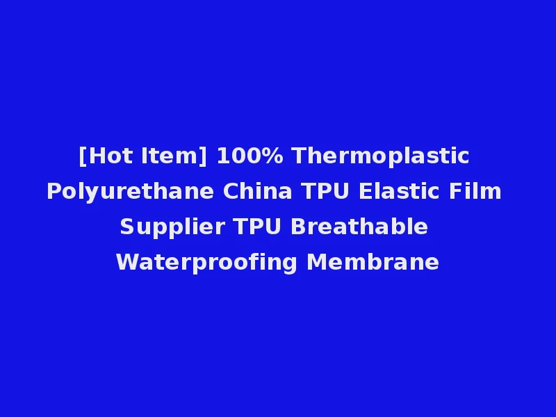 [Hot Item] 100% Thermoplastic Polyurethane China TPU Elastic Film Supplier TPU Breathable Waterproofing Membrane