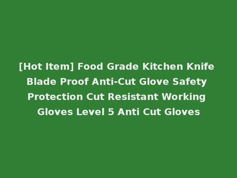 [Hot Item] Food Grade Kitchen Knife Blade Proof Anti-Cut Glove Safety Protection Cut Resistant Working Gloves Level 5 Anti Cut Gloves