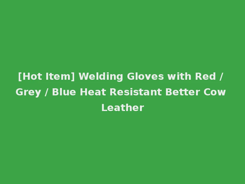 [Hot Item] Welding Gloves with Red / Grey / Blue Heat Resistant Better Cow Leather