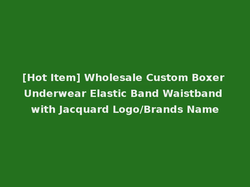 [Hot Item] Wholesale Custom Boxer Underwear Elastic Band Waistband with Jacquard Logo/Brands Name