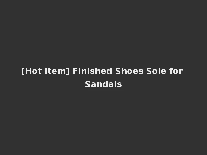 [Hot Item] Finished Shoes Sole for Sandals