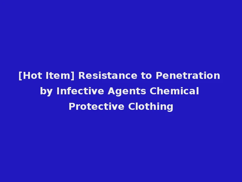 [Hot Item] Resistance to Penetration by Infective Agents Chemical Protective Clothing