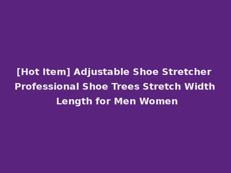 [Hot Item] Adjustable Shoe Stretcher Professional Shoe Trees Stretch Width Length for Men Women
