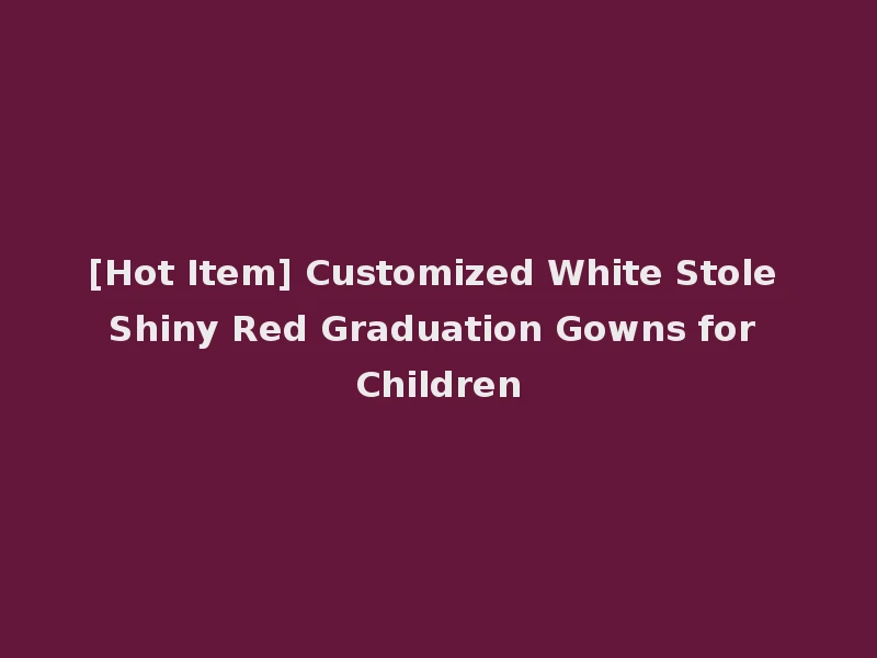 [Hot Item] Customized White Stole Shiny Red Graduation Gowns for Children