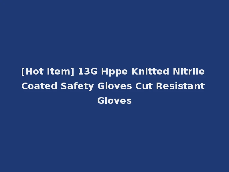 [Hot Item] 13G Hppe Knitted Nitrile Coated Safety Gloves Cut Resistant Gloves