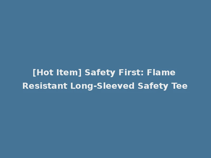 [Hot Item] Safety First: Flame Resistant Long-Sleeved Safety Tee