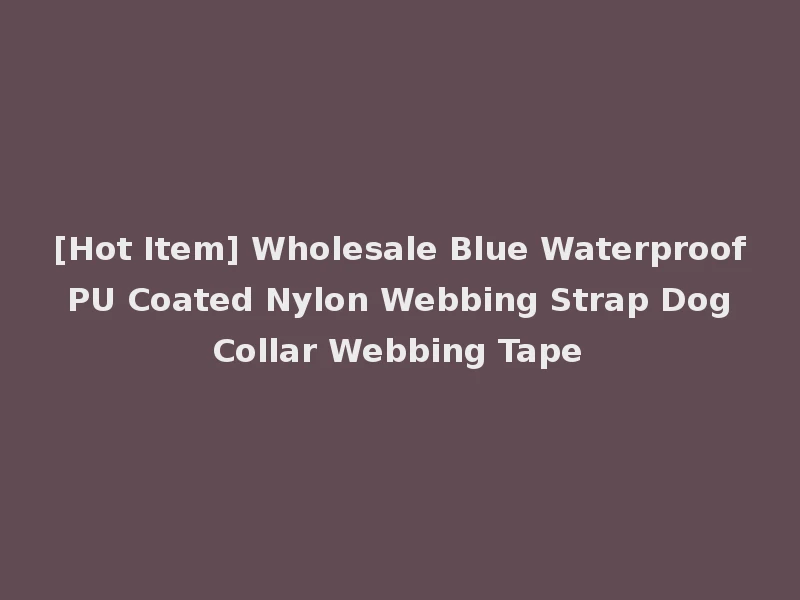 [Hot Item] Wholesale Blue Waterproof PU Coated Nylon Webbing Strap Dog Collar Webbing Tape