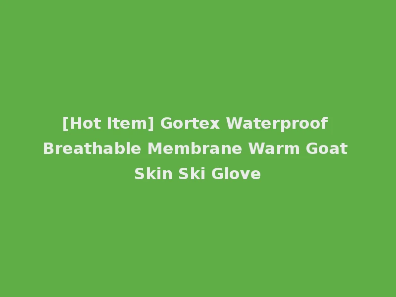 [Hot Item] Gortex Waterproof Breathable Membrane Warm Goat Skin Ski Glove