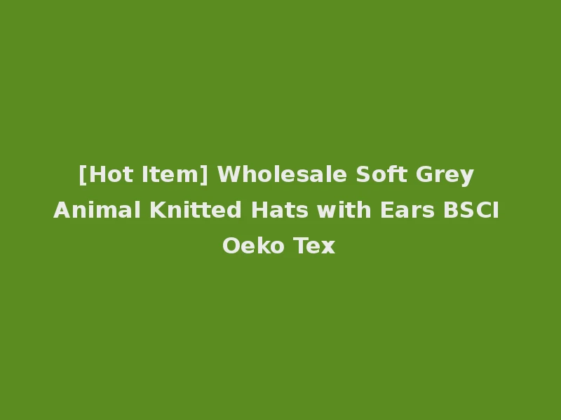 [Hot Item] Wholesale Soft Grey Animal Knitted Hats with Ears BSCI Oeko Tex