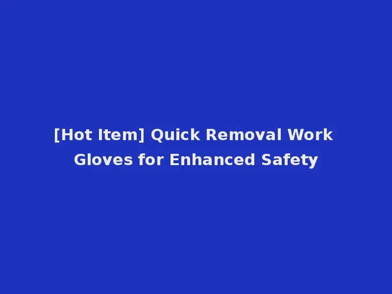 [Hot Item] Quick Removal Work Gloves for Enhanced Safety